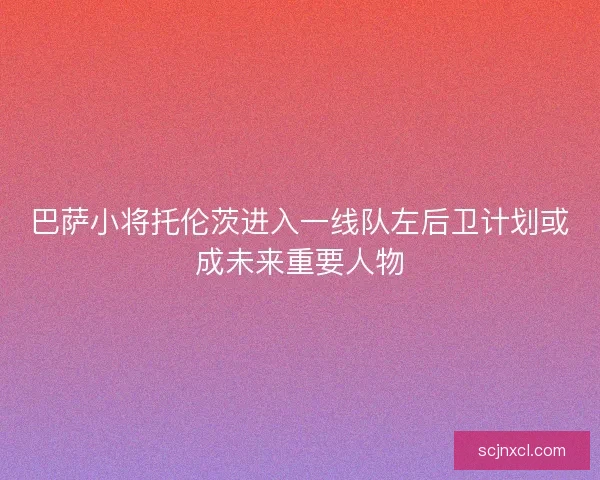 巴萨小将托伦茨进入一线队左后卫计划或成未来重要人物